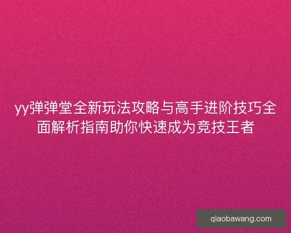 yy弹弹堂全新玩法攻略与高手进阶技巧全面解析指南助你快速成为竞技王者
