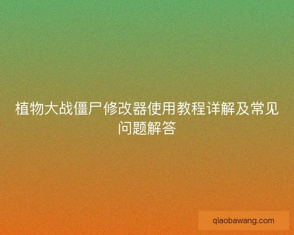 植物大战僵尸修改器使用教程详解及常见问题解答 植物大战僵尸修改器使用教程详解及常见问题解答