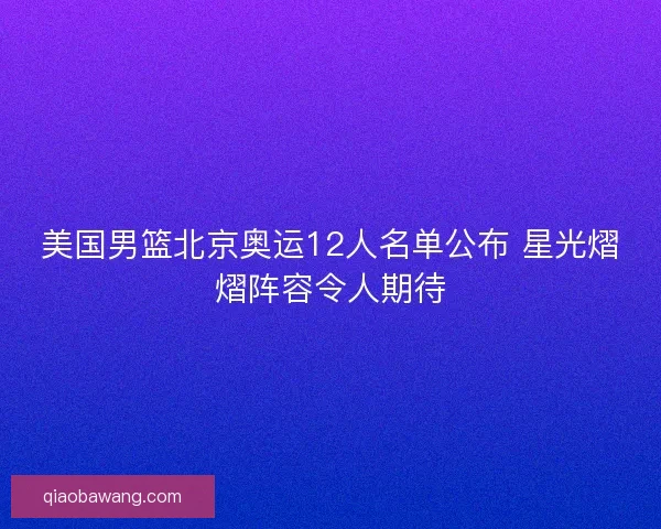 美国男篮北京奥运12人名单公布 星光熠熠阵容令人期待 美国男篮北京奥运12人名单公布 星光熠熠阵容令人期待