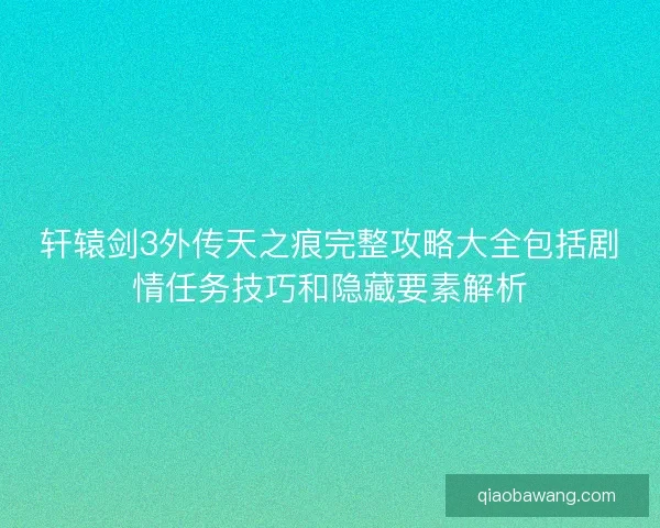轩辕剑3外传天之痕完整攻略大全包括剧情任务技巧和隐藏要素解析