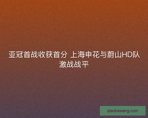 亚冠首战收获首分 上海申花与蔚山HD队激战战平