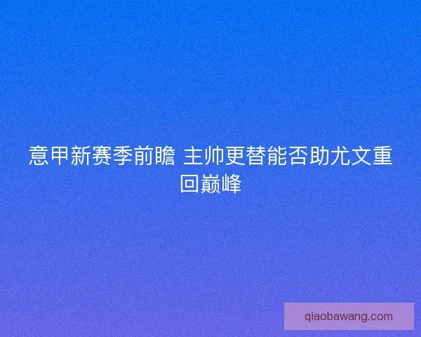 意甲新赛季前瞻 主帅更替能否助尤文重回巅峰 意甲新赛季前瞻 主帅更替能否助尤文重回巅峰