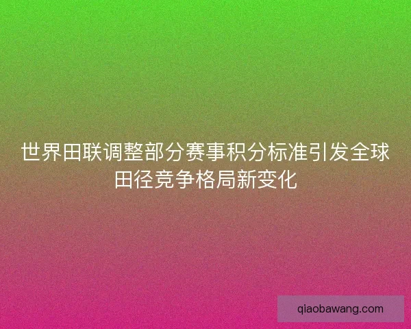 世界田联调整部分赛事积分标准引发全球田径竞争格局新变化 世界田联调整部分赛事积分标准引发全球田径竞争格局新变化
