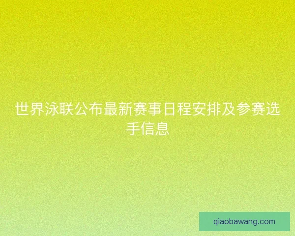 世界泳联公布最新赛事日程安排及参赛选手信息 世界泳联公布最新赛事日程安排及参赛选手信息